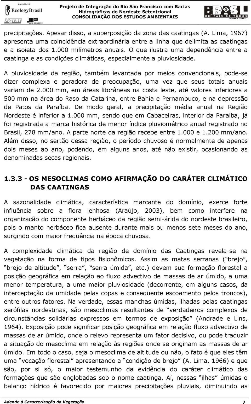 A pluviosidade da região, também levantada por meios convencionais, pode-se dizer complexa e geradora de preocupação, uma vez que seus totais anuais variam de 2.