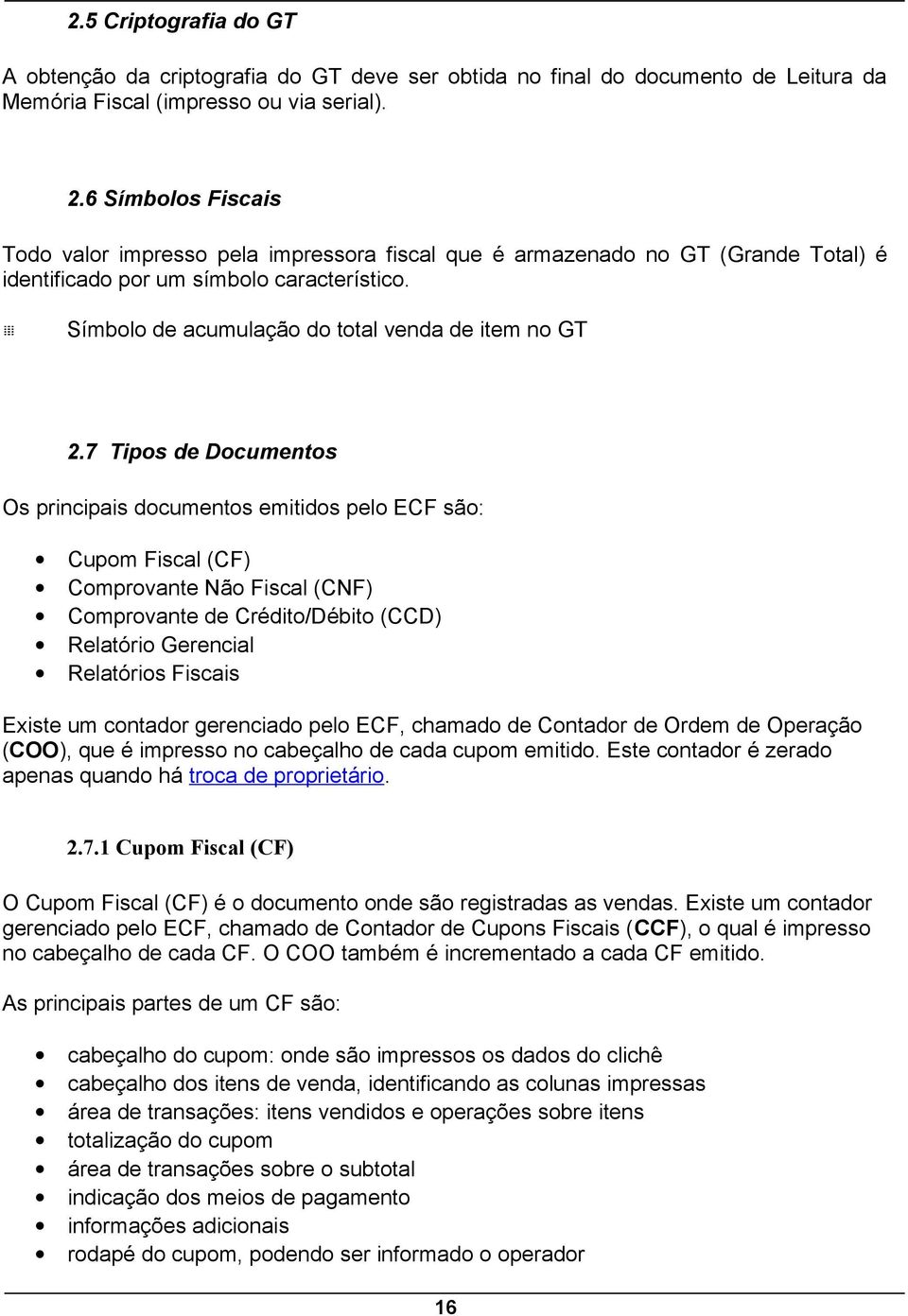 7 s de Documentos Os principais documentos emitidos pelo ECF são: Cupom Fiscal (CF) Comprovante Não Fiscal (CNF) Comprovante de Crédito/Débito (CCD) Relatório Gerencial Relatórios Fiscais Existe um