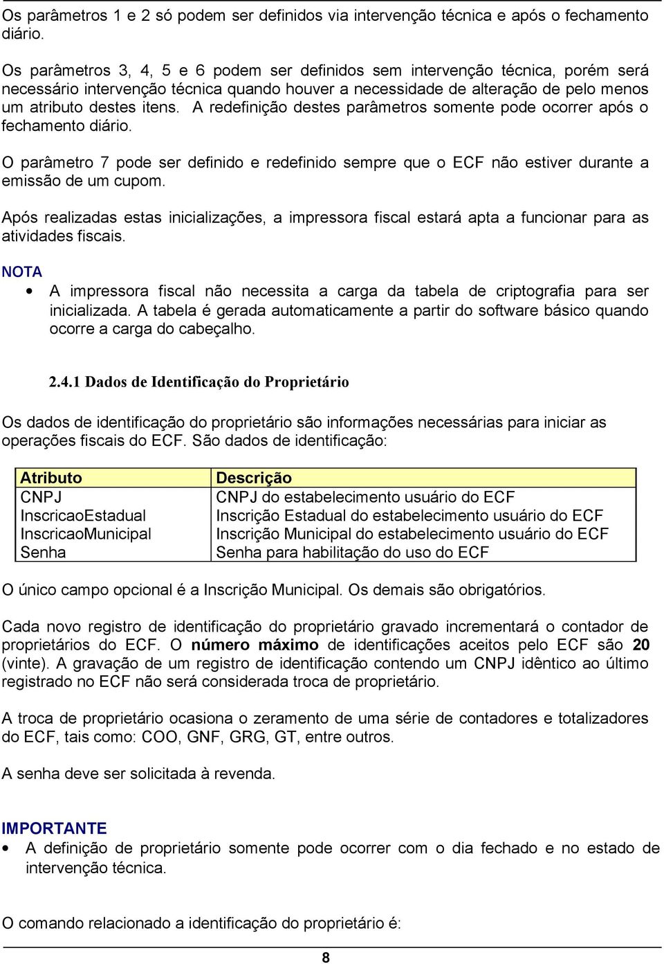 A redefinição destes parâmetros somente pode ocorrer após o fechamento diário. O parâmetro 7 pode ser definido e redefinido sempre que o ECF não estiver durante a emissão de um cupom.