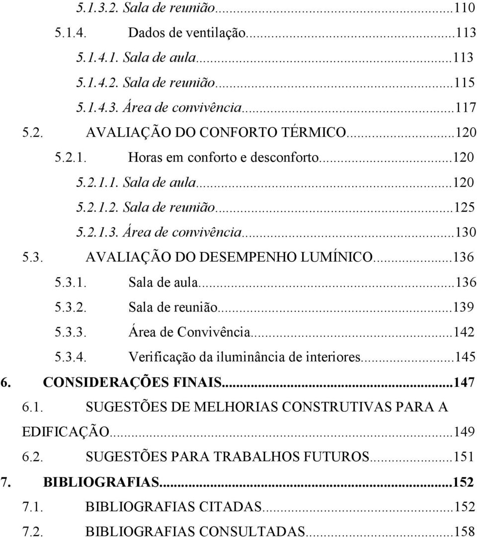 3.1. Sala de aula...136 5.3.2. Sala de reunião...139 5.3.3. Área de Convivência...142 5.3.4. Verificação da iluminância de interiores...145 6. CONSIDERAÇÕES FINAIS...147 6.1. SUGESTÕES DE MELHORIAS CONSTRUTIVAS PARA A EDIFICAÇÃO.