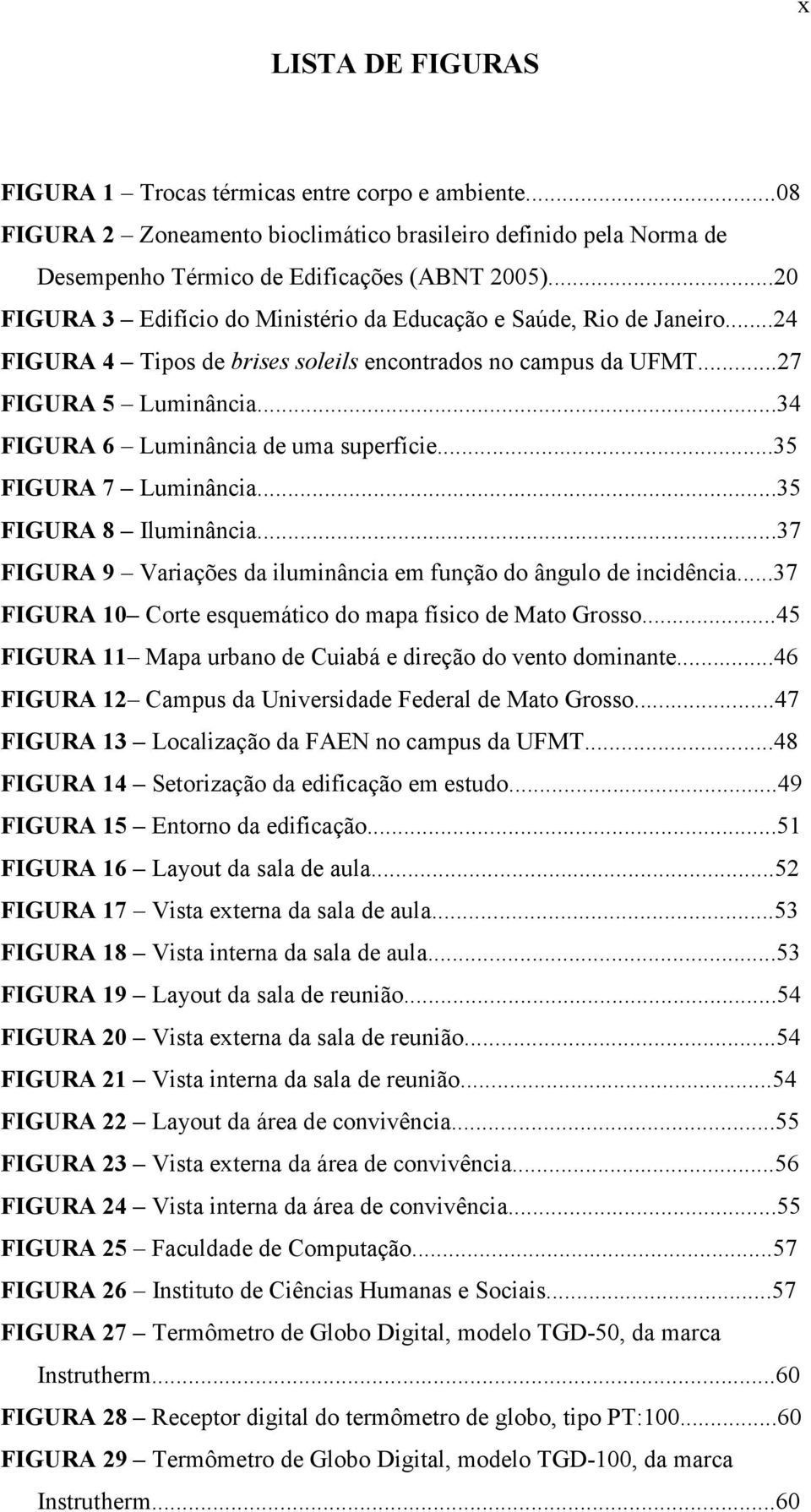 ..34 FIGURA 6 Luminância de uma superfície...35 FIGURA 7 Luminância...35 FIGURA 8 Iluminância...37 FIGURA 9 Variações da iluminância em função do ângulo de incidência.