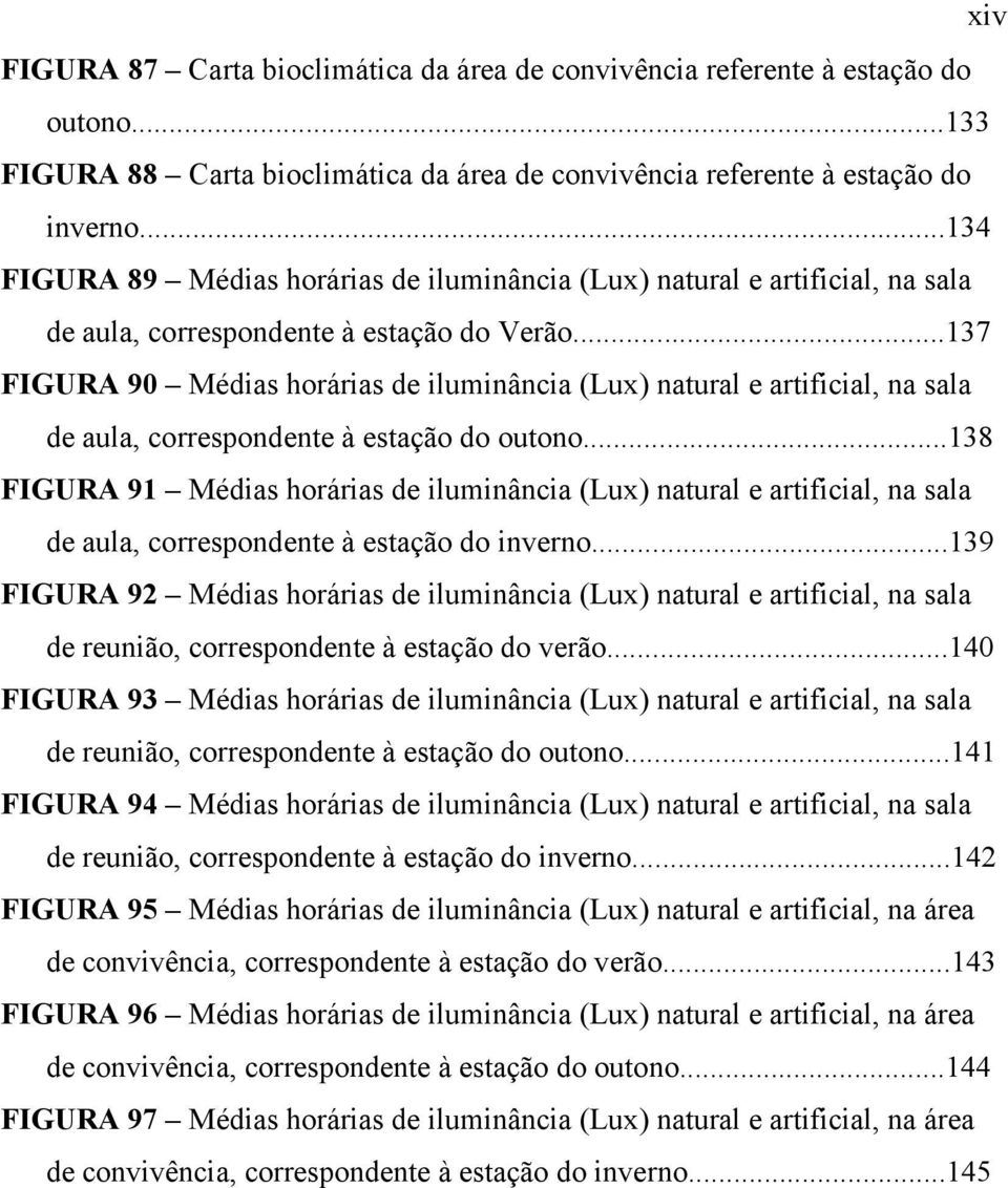 ..137 FIGURA 90 Médias horárias de iluminância (Lux) natural e artificial, na sala de aula, correspondente à estação do outono.