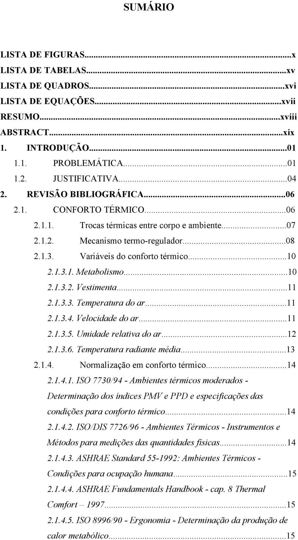 ..10 2.1.3.2. Vestimenta...11 2.1.3.3. Temperatura do ar...11 2.1.3.4. Velocidade do ar...11 2.1.3.5. Umidade relativa do ar...12 2.1.3.6. Temperatura radiante média...13 2.1.4. Normalização em conforto térmico.