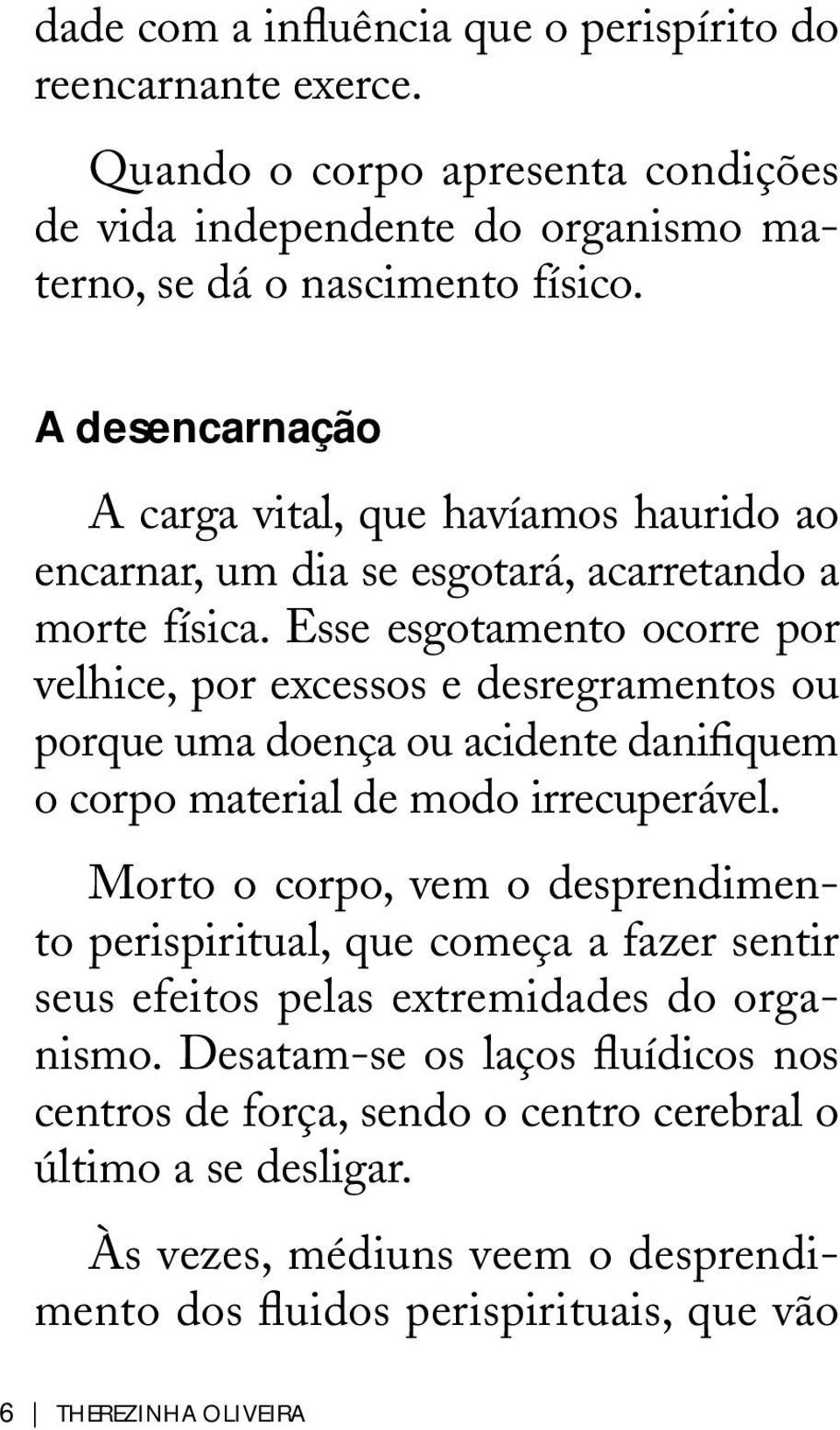 Esse esgotamento ocorre por velhice, por excessos e desregramentos ou porque uma doença ou acidente danifiquem o corpo material de modo irrecuperável.