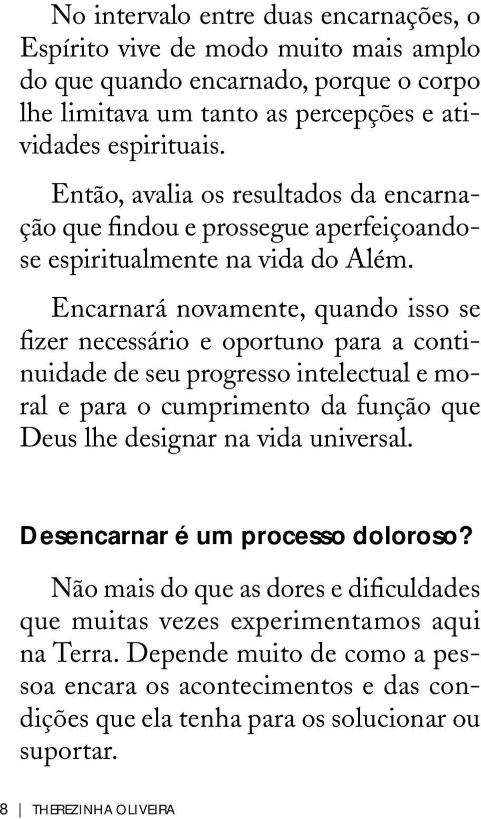 Encarnará novamente, quando isso se fizer necessário e oportuno para a continuidade de seu progresso intelectual e moral e para o cumprimento da função que Deus lhe designar na vida