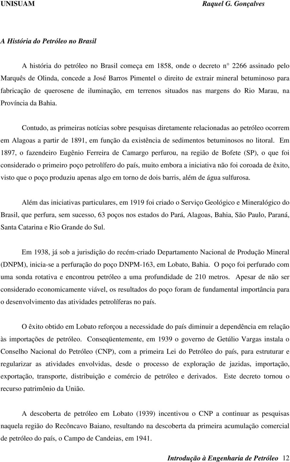 Contudo, as primeiras notícias sobre pesquisas diretamente relacionadas ao petróleo ocorrem em Alagoas a partir de 1891, em função da existência de sedimentos betuminosos no litoral.