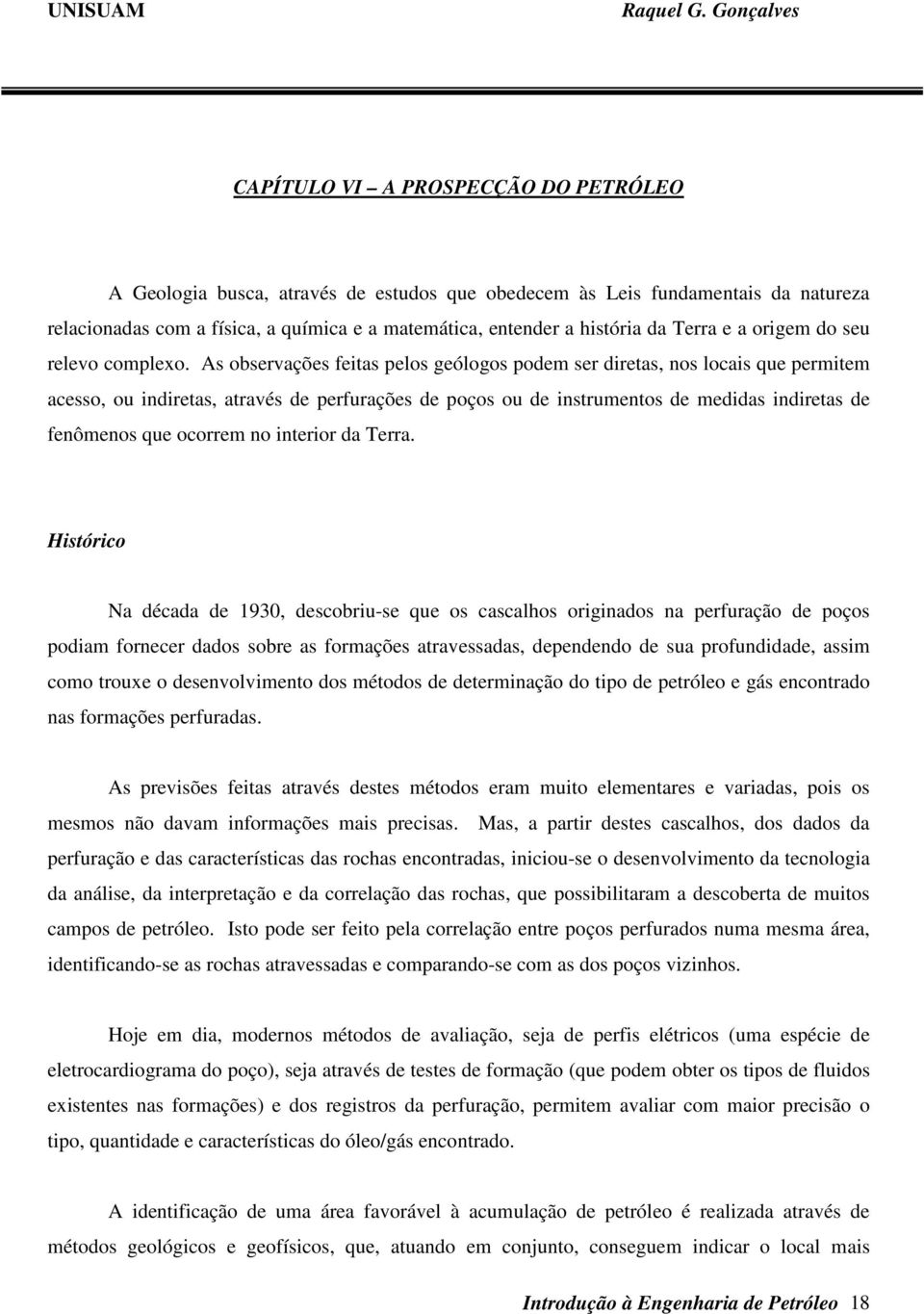 As observações feitas pelos geólogos podem ser diretas, nos locais que permitem acesso, ou indiretas, através de perfurações de poços ou de instrumentos de medidas indiretas de fenômenos que ocorrem