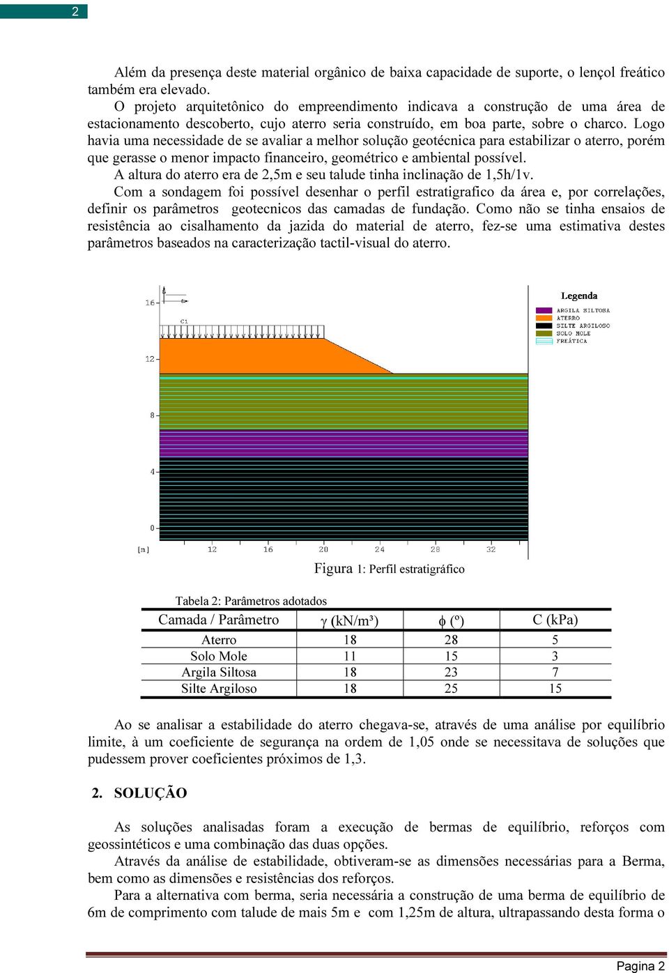 Logo havia uma necessidade de se avaliar a melhor solução geotécnica para estabilizar o aterro, porém que gerasse o menor impacto financeiro, geométrico e ambiental possível.