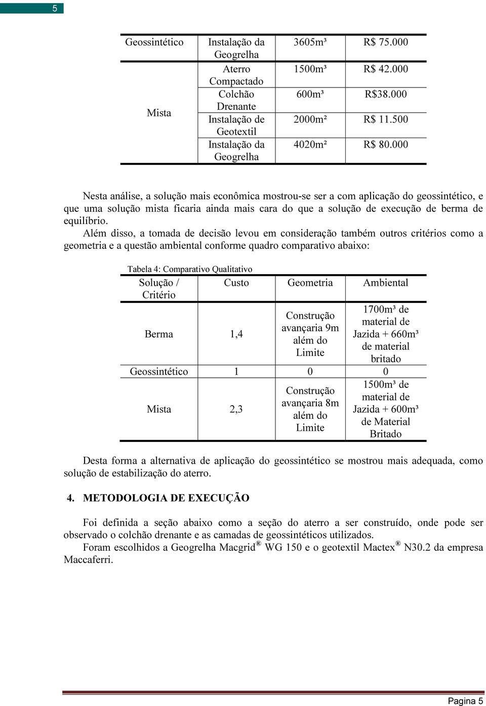 000 Nesta análise, a solução mais econômica mostrou-se ser a com aplicação do geossintético, e que uma solução mista ficaria ainda mais cara do que a solução de execução de berma de equilíbrio.