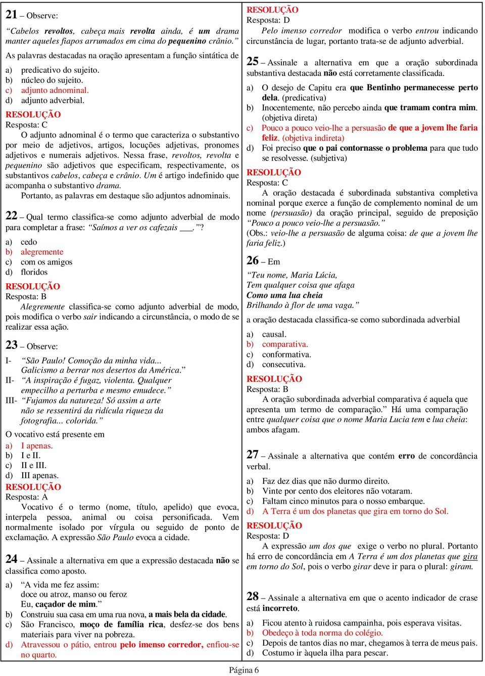 O adjunto adnominal é o termo que caracteriza o substantivo por meio de adjetivos, artigos, locuções adjetivas, pronomes adjetivos e numerais adjetivos.