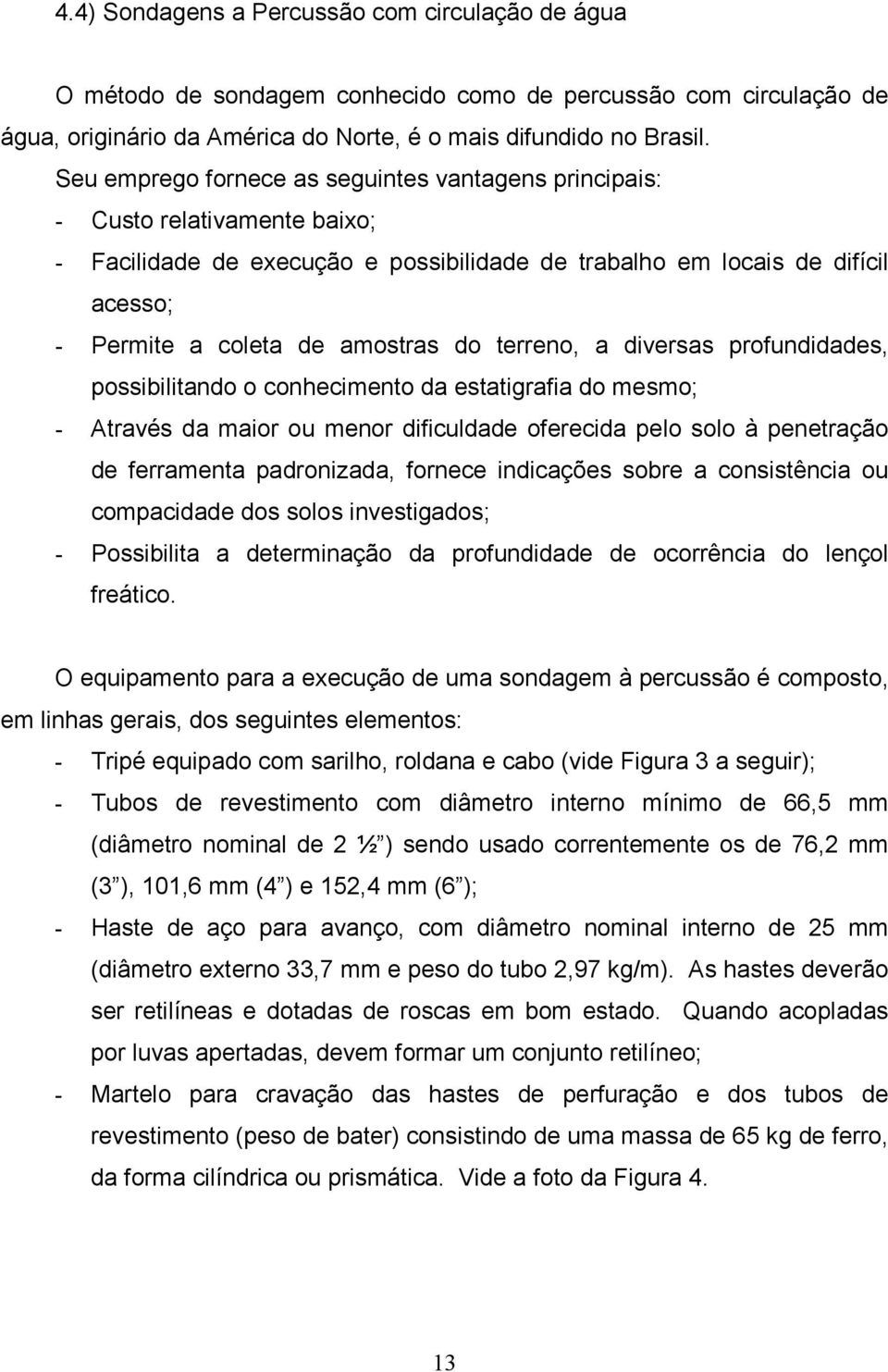 terreno, a diversas profundidades, possibilitando o conhecimento da estatigrafia do mesmo; - Através da maior ou menor dificuldade oferecida pelo solo à penetração de ferramenta padronizada, fornece