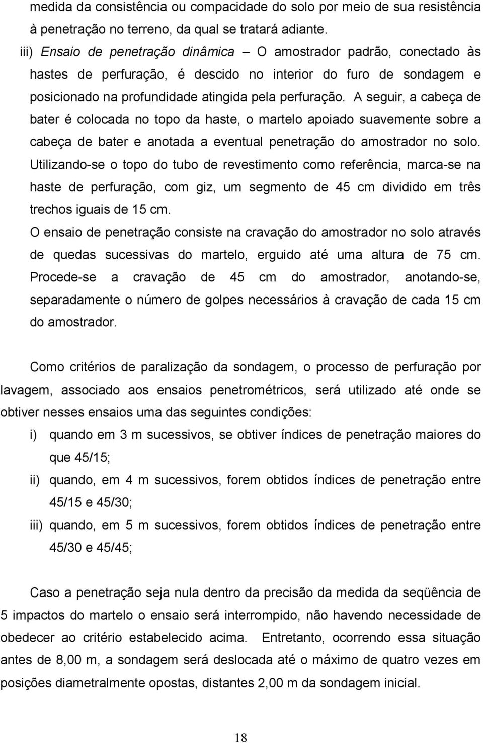 A seguir, a cabeça de bater é colocada no topo da haste, o martelo apoiado suavemente sobre a cabeça de bater e anotada a eventual penetração do amostrador no solo.