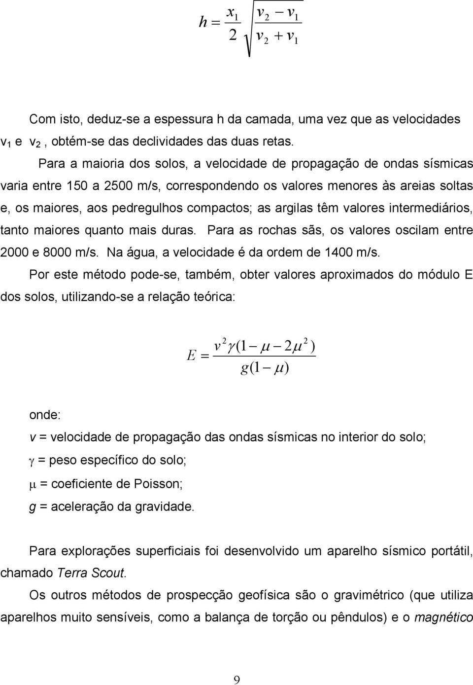 argilas têm valores intermediários, tanto maiores quanto mais duras. Para as rochas sãs, os valores oscilam entre 2000 e 8000 m/s. Na água, a velocidade é da ordem de 1400 m/s.