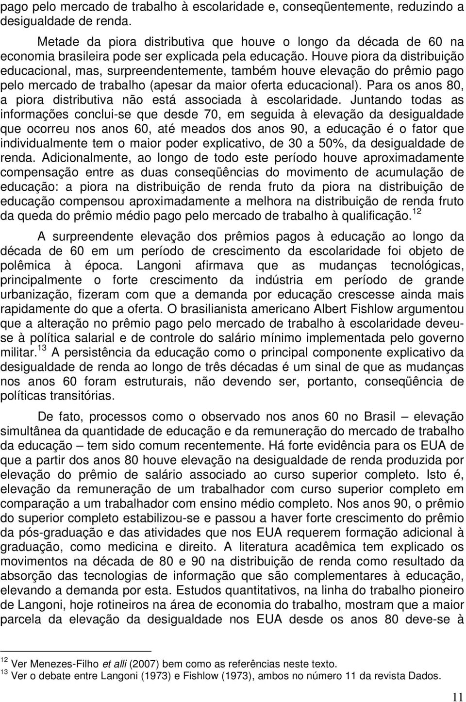 Houve piora da distribuição educacional, mas, surpreendentemente, também houve elevação do prêmio pago pelo mercado de trabalho (apesar da maior oferta educacional).