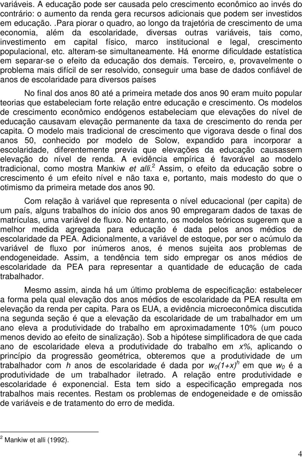 crescimento populacional, etc. alteram-se simultaneamente. Há enorme dificuldade estatística em separar-se o efeito da educação dos demais.