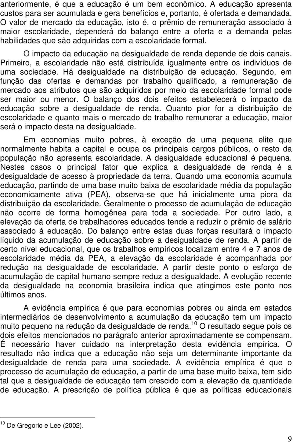 formal. O impacto da educação na desigualdade de renda depende de dois canais. Primeiro, a escolaridade não está distribuída igualmente entre os indivíduos de uma sociedade.