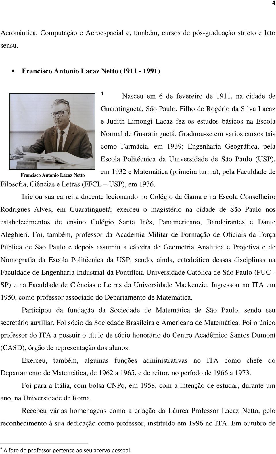 Filho de Rogério da Silva Lacaz e Judith Limongi Lacaz fez os estudos básicos na Escola Normal de Guaratinguetá.