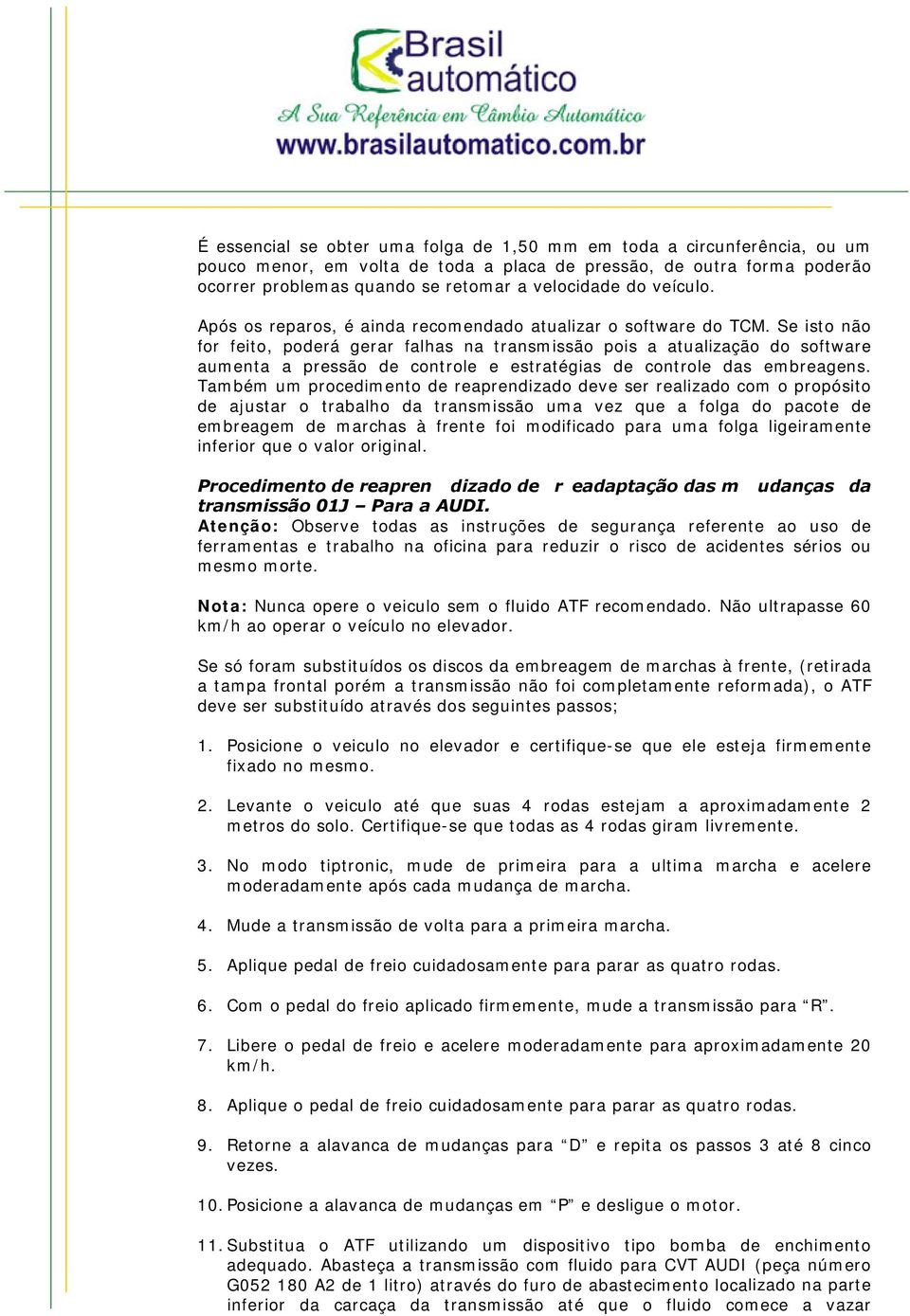 Se isto não for feito, poderá gerar falhas na transmissão pois a atualização do software aumenta a pressão de controle e estratégias de controle das embreagens.