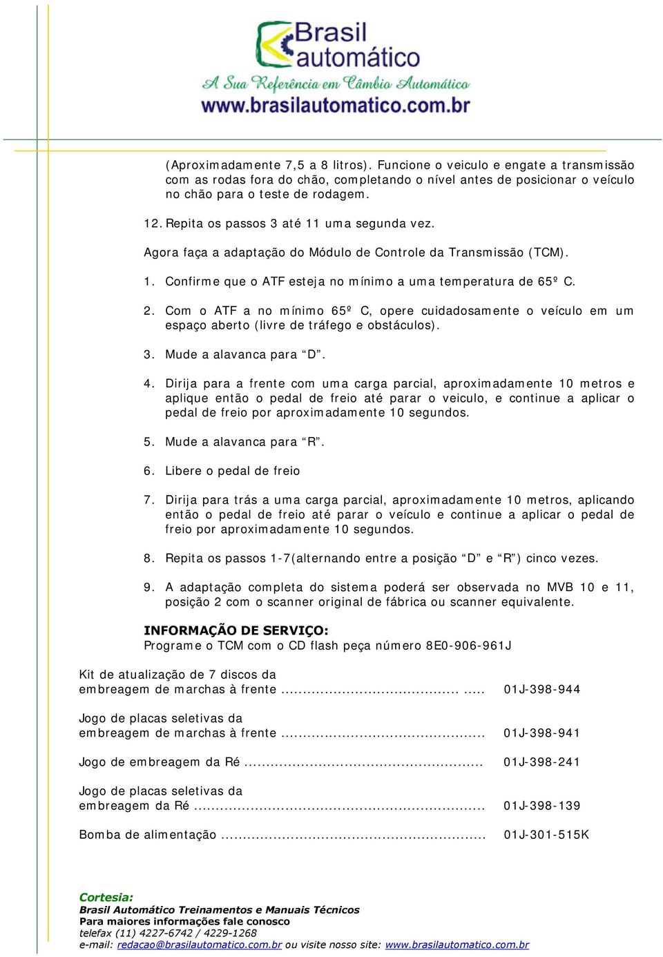 Com o ATF a no mínimo 65º C, opere cuidadosamente o veículo em um espaço aberto (livre de tráfego e obstáculos). 3. Mude a alavanca para D. 4.