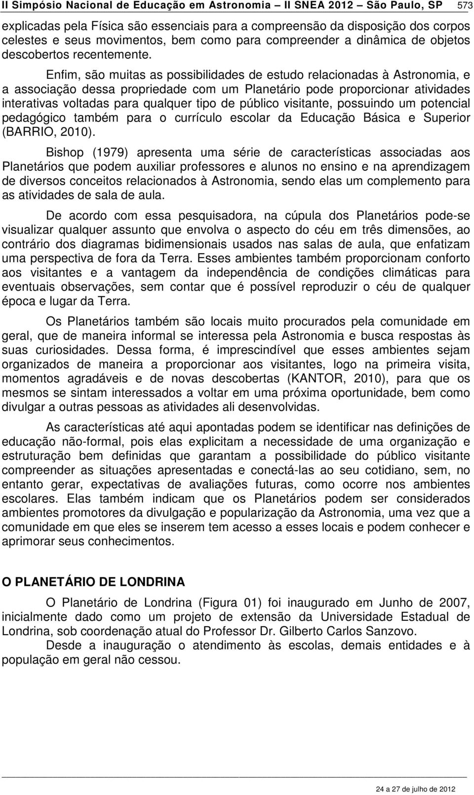 Enfim, são muitas as possibilidades de estudo relacionadas à Astronomia, e a associação dessa propriedade com um Planetário pode proporcionar atividades interativas voltadas para qualquer tipo de