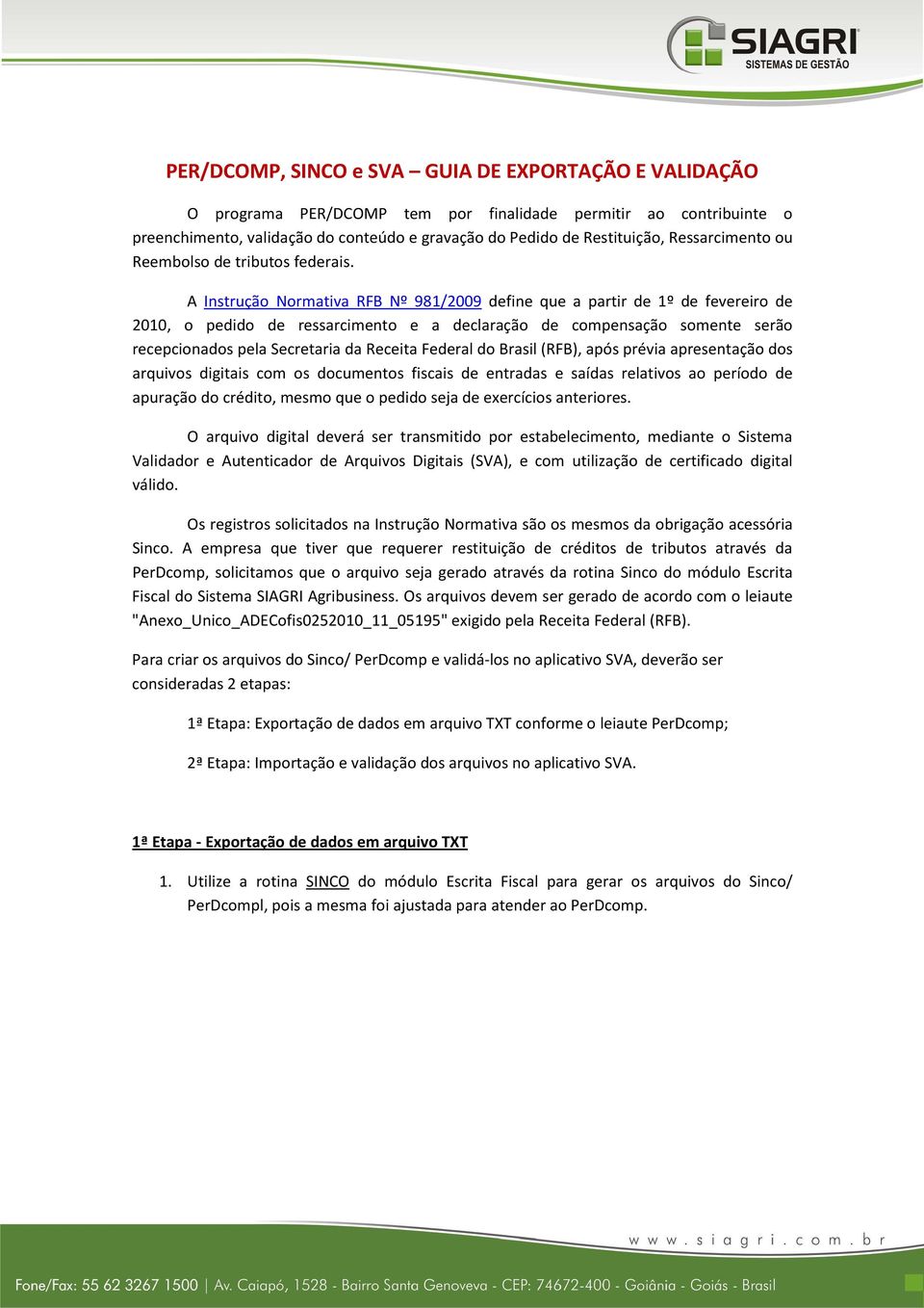 A Instrução Normativa RFB Nº 981/2009 define que a partir de 1º de fevereiro de 2010, o pedido de ressarcimento e a declaração de compensação somente serão recepcionados pela Secretaria da Receita