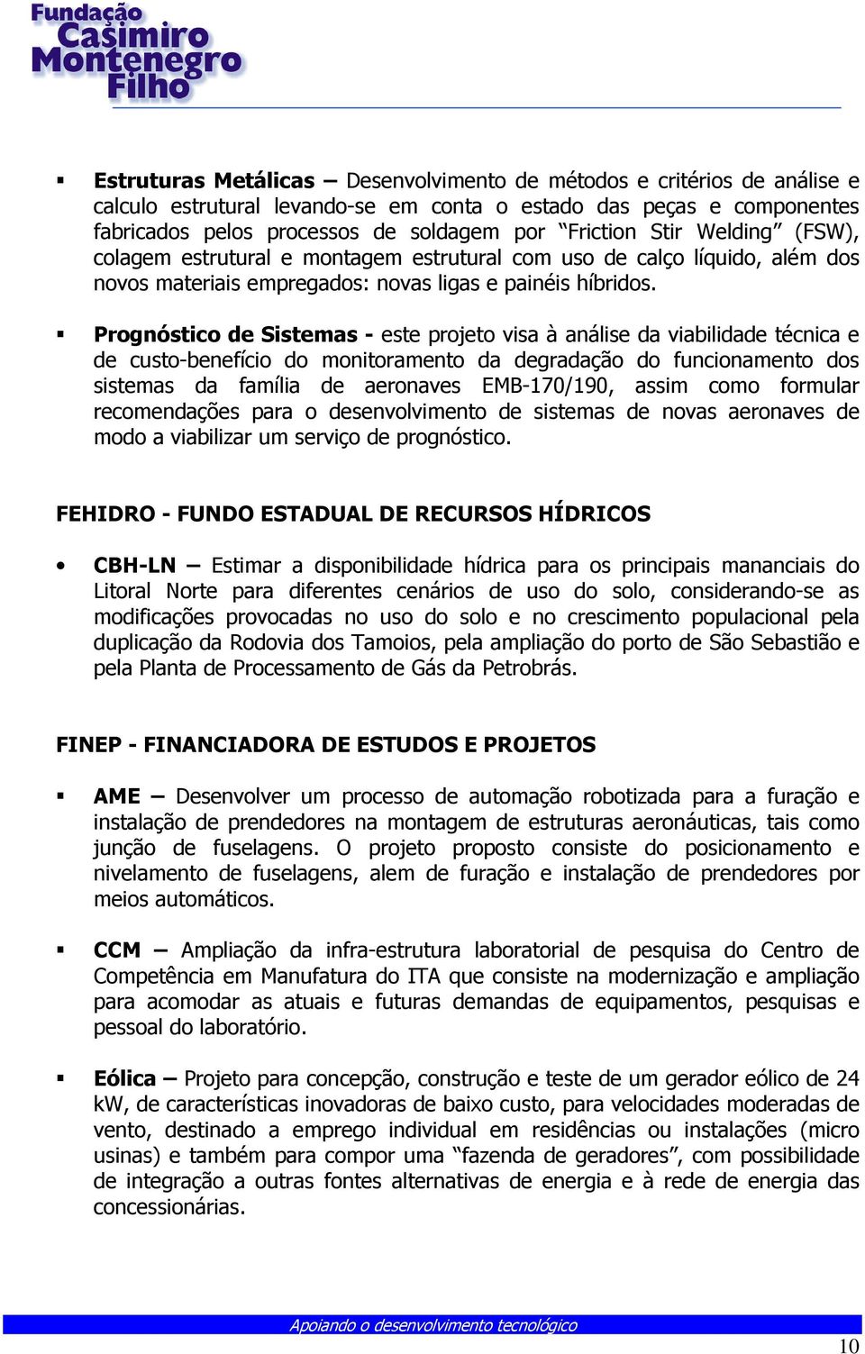 Prognóstico de Sistemas - este projeto visa à análise da viabilidade técnica e de custo-benefício do monitoramento da degradação do funcionamento dos sistemas da família de aeronaves EMB-170/190,