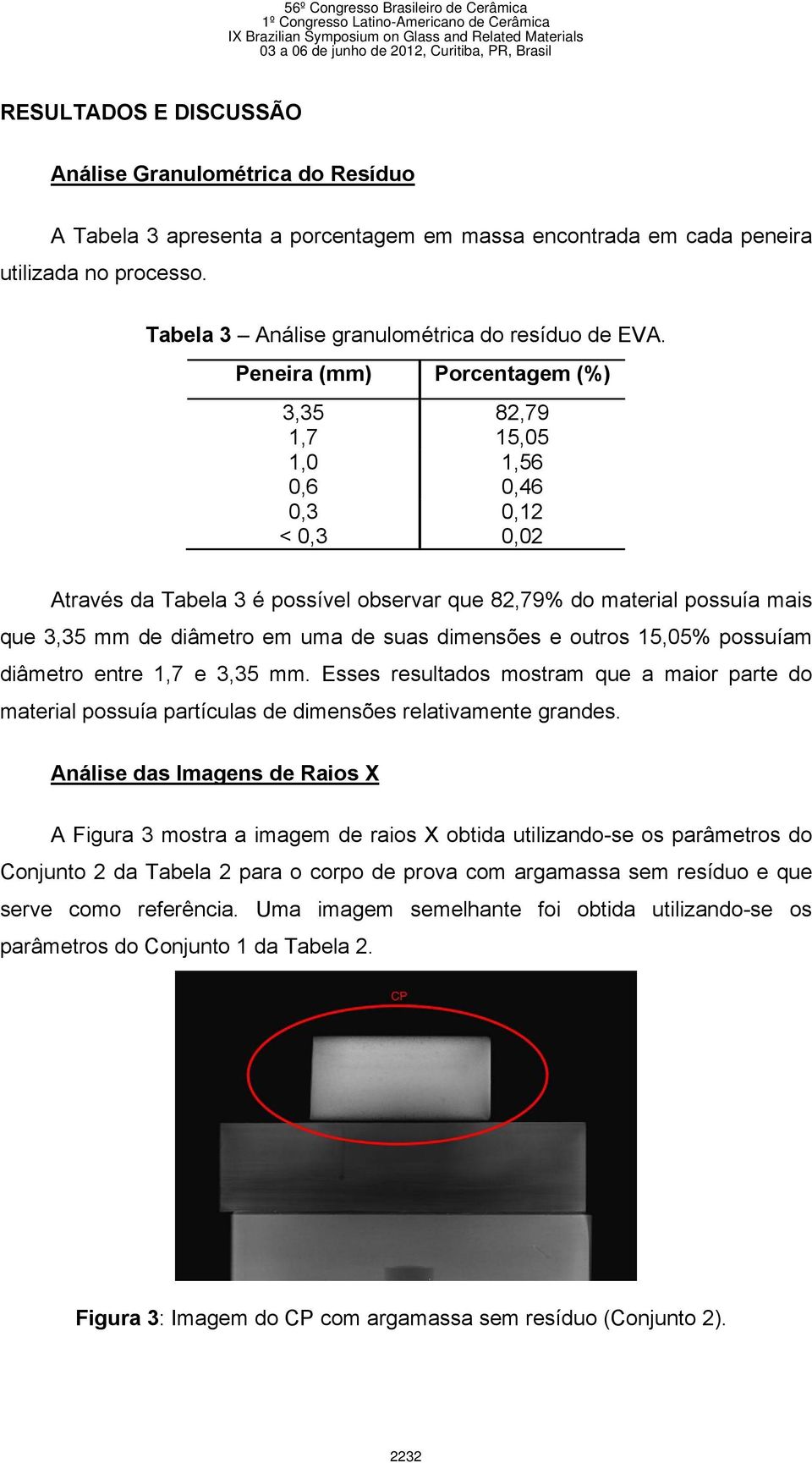 Peneira (mm) Porcentagem (%) 3,35 82,79 1,7 15,05 1,0 1,56 0,6 0,46 0,3 0,12 < 0,3 0,02 Através da Tabela 3 é possível observar que 82,79% do material possuía mais que 3,35 mm de diâmetro em uma de