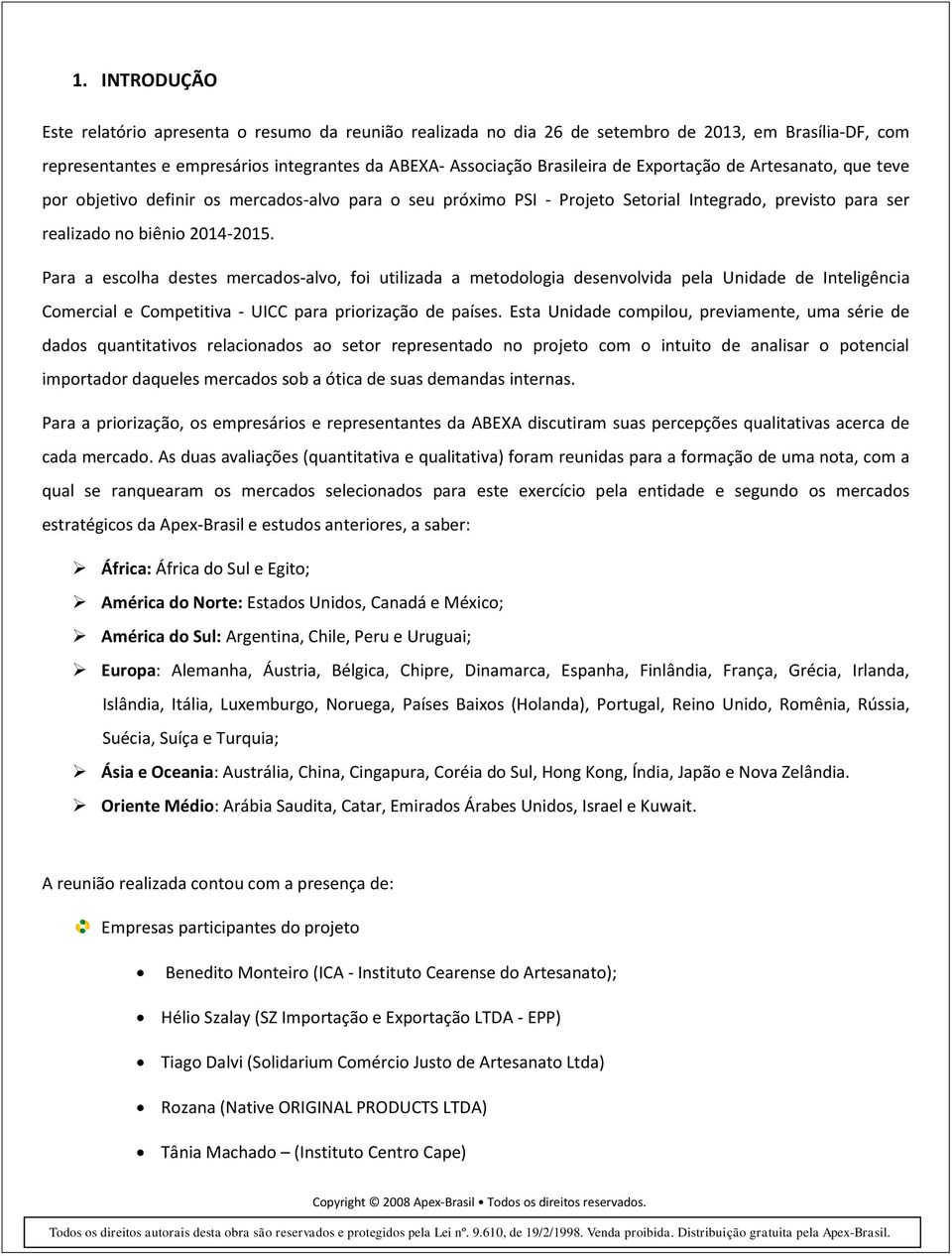 Para a escolha destes mercados-alvo, foi utilizada a metodologia desenvolvida pela Unidade de Inteligência Comercial e Competitiva - UICC para priorização de países.