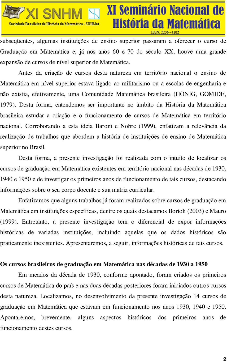 Antes da criação de cursos desta natureza em território nacional o ensino de Matemática em nível superior estava ligado ao militarismo ou a escolas de engenharia e não existia, efetivamente, uma