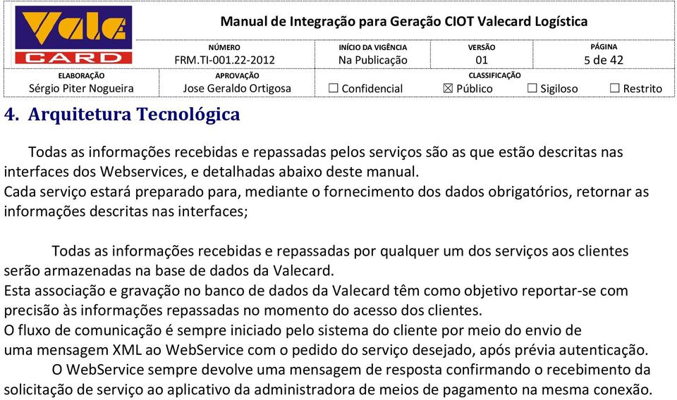 Cada serviço estará preparado para, mediante o fornecimento dos dados obrigatórios, retornar as informações descritas nas interfaces; Todas as informações recebidas e repassadas por qualquer um dos