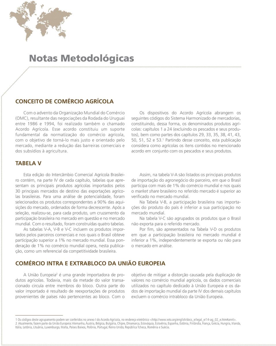 Esse acordo constituiu um suporte fundamental da normatização do comércio agrícola, com o objetivo de torná-lo mais justo e orientado pelo mercado, mediante a redução das barreiras comerciais e dos