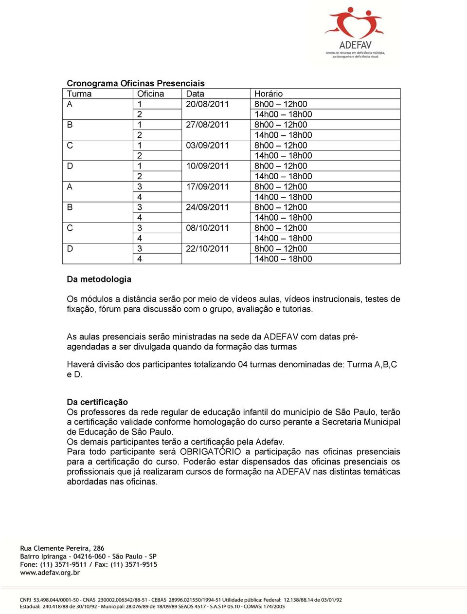 módulos a distância serão por meio de vídeos aulas, vídeos instrucionais, testes de fixação, fórum para discussão com o grupo, avaliação e tutorias.