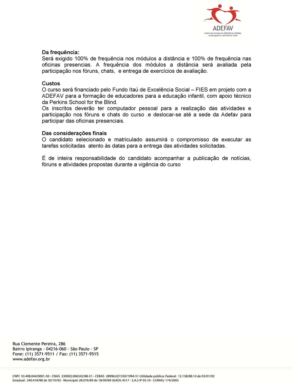 Custos O curso será financiado pelo Fundo Itaú de Excelência Social FIES em projeto com a ADEFAV para a formação de educadores para a educação infantil, com apoio técnico da Perkins School for the