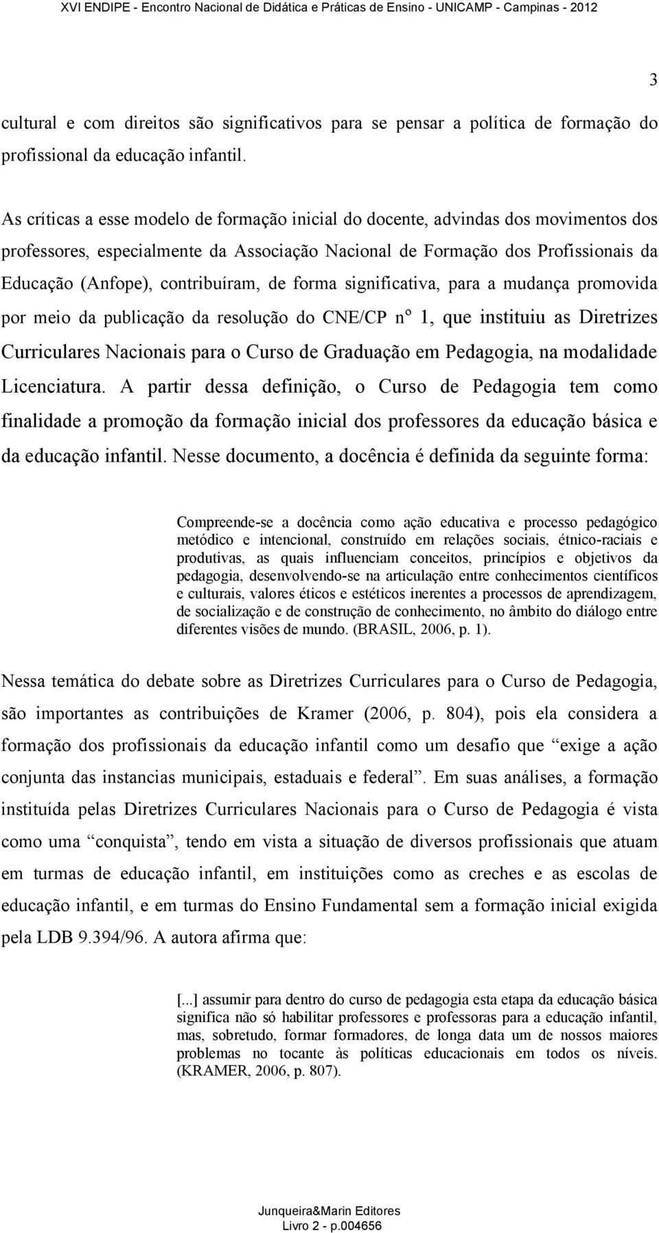 contribuíram, de forma significativa, para a mudança promovida por meio da publicação da resolução do CNE/CP nº 1, que instituiu as Diretrizes Curriculares Nacionais para o Curso de Graduação em