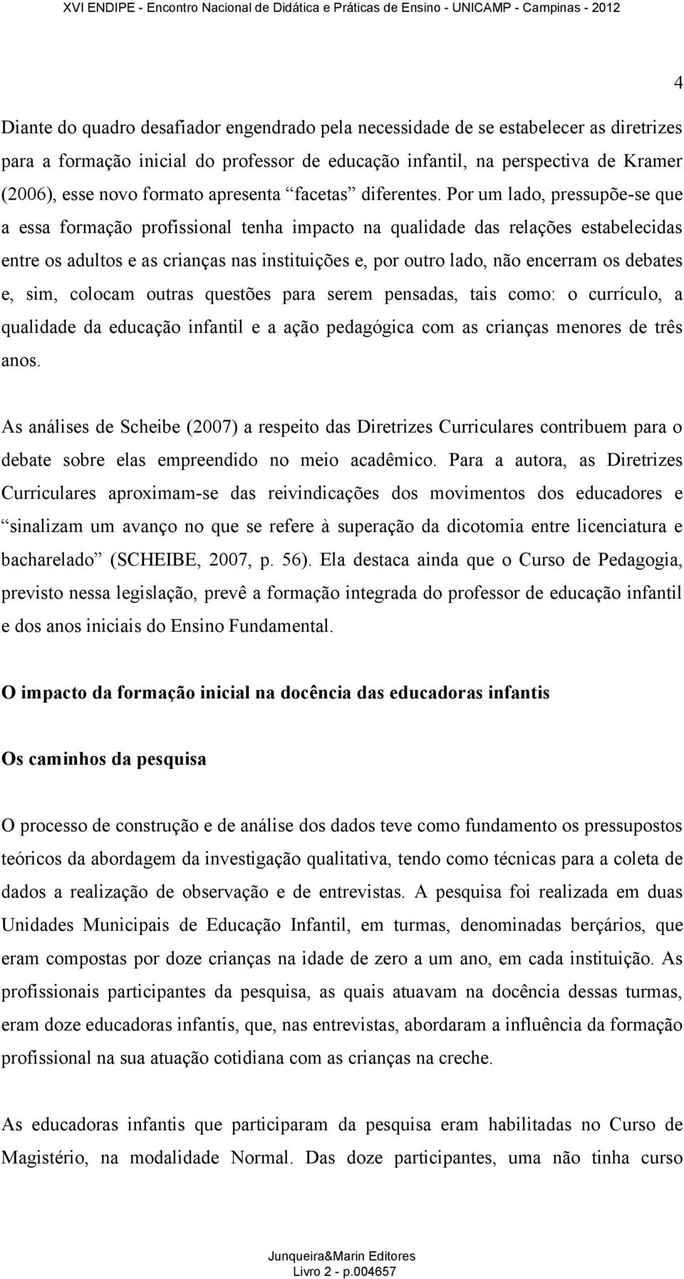 Por um lado, pressupõe-se que a essa formação profissional tenha impacto na qualidade das relações estabelecidas entre os adultos e as crianças nas instituições e, por outro lado, não encerram os