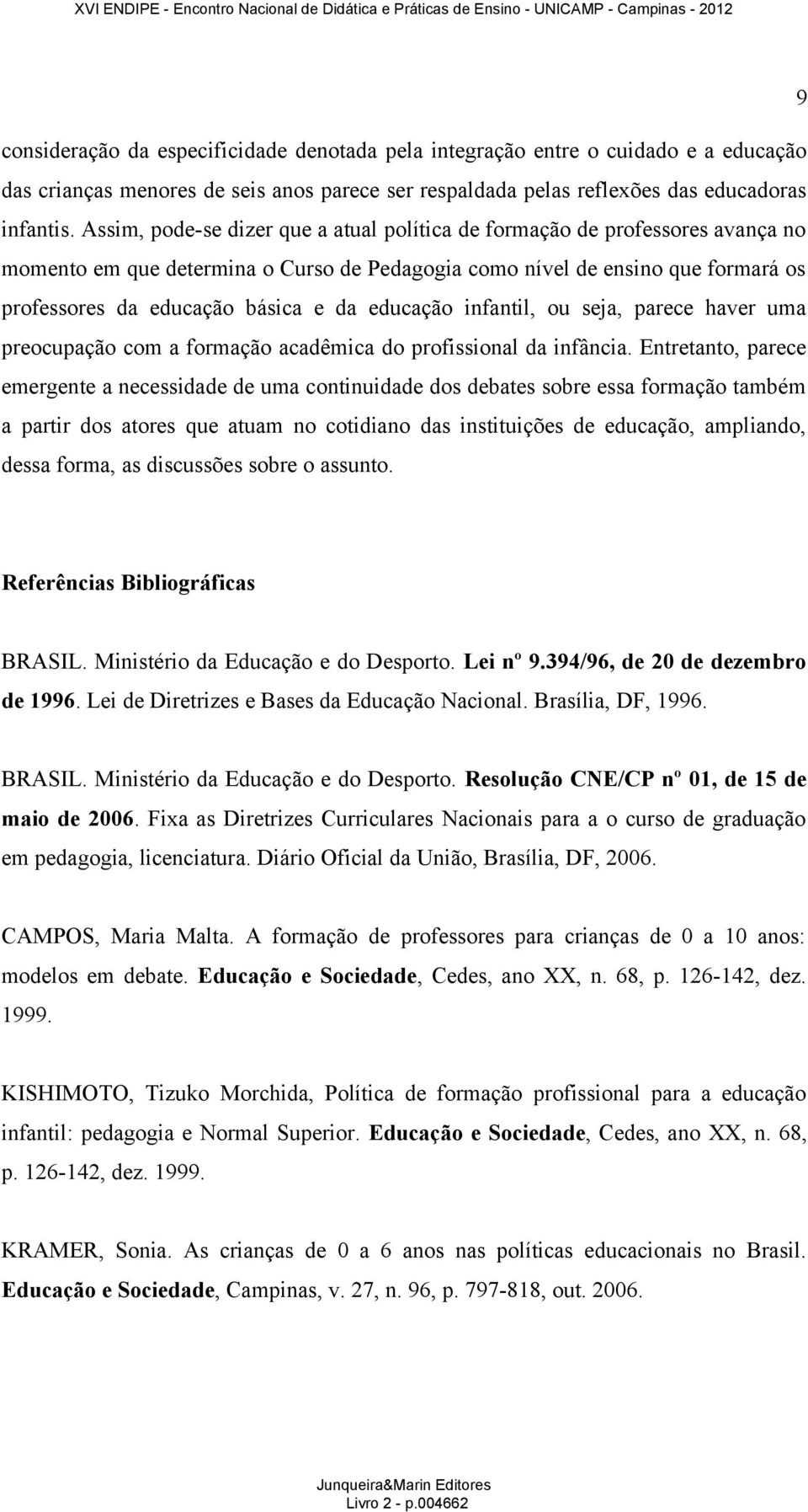 educação infantil, ou seja, parece haver uma preocupação com a formação acadêmica do profissional da infância.