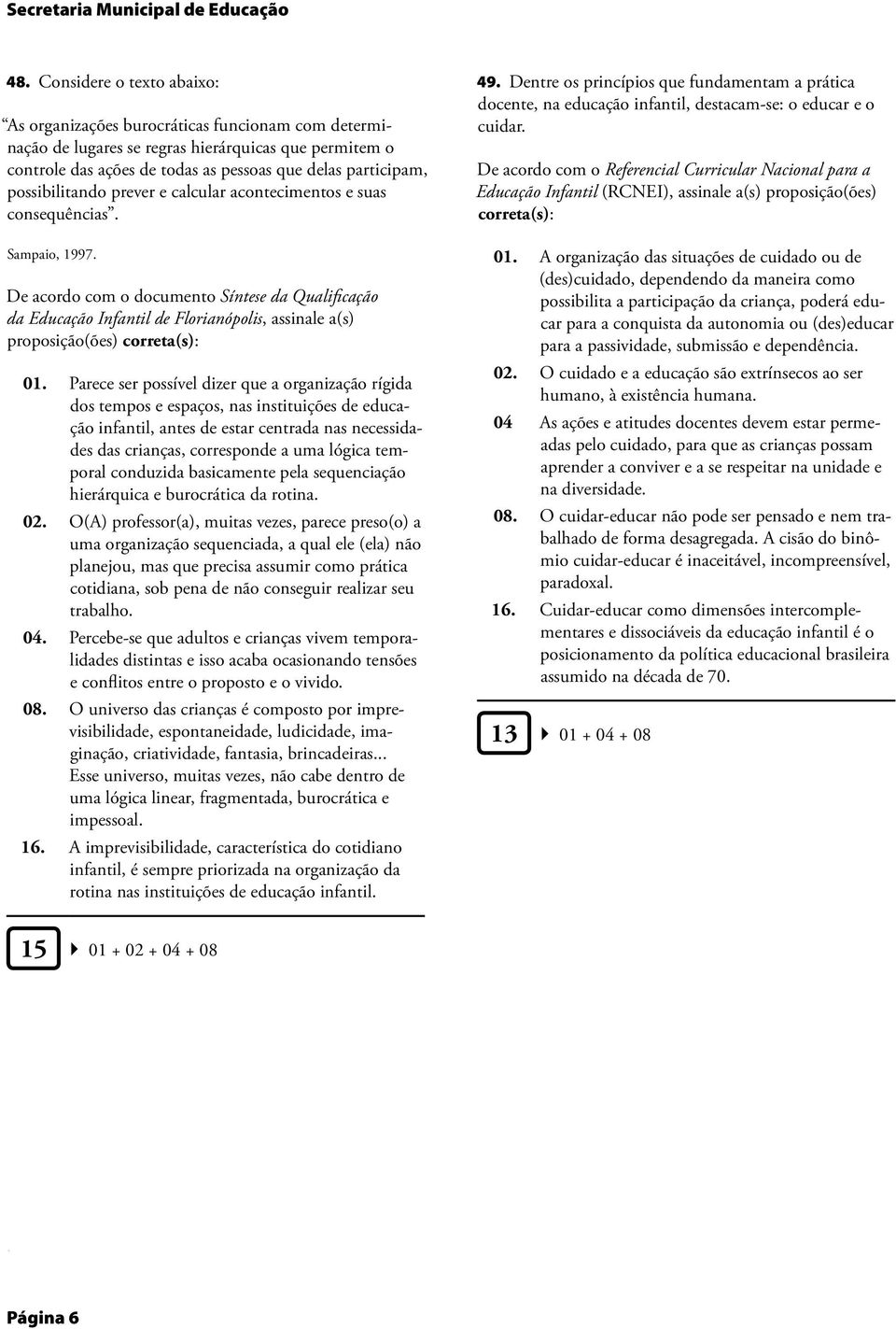 Florianópolis, assinale a(s) proposição(ões) correta(s): 01 Parece ser possível dizer que a organização rígida dos tempos e espaços, nas instituições de educação infantil, antes de estar centrada nas