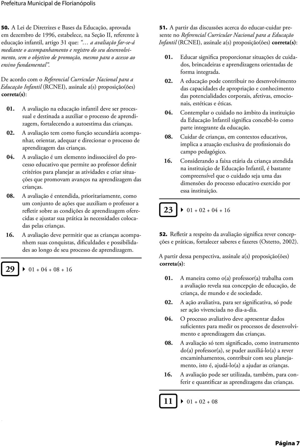 Educação Infantil (RCNEI), assinale a(s) proposição(ões) correta(s): 01 A avaliação na educação infantil deve ser processual e destinada a auxiliar o processo de aprendizagem, fortalecendo a