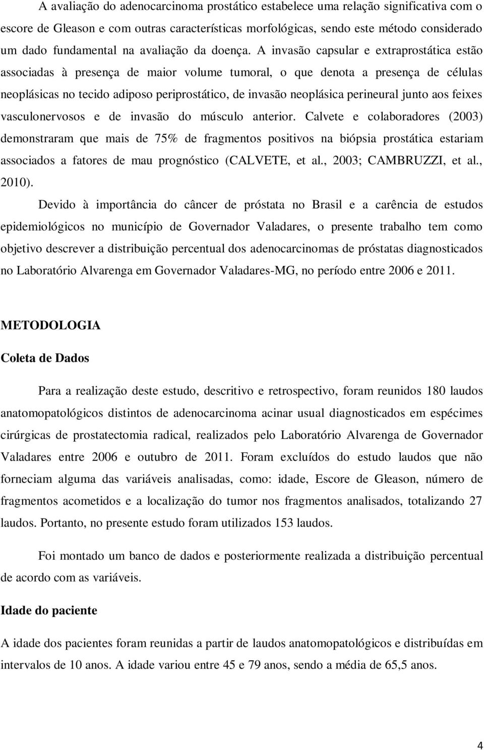 A invasão capsular e extraprostática estão associadas à presença de maior volume tumoral, o que denota a presença de células neoplásicas no tecido adiposo periprostático, de invasão neoplásica