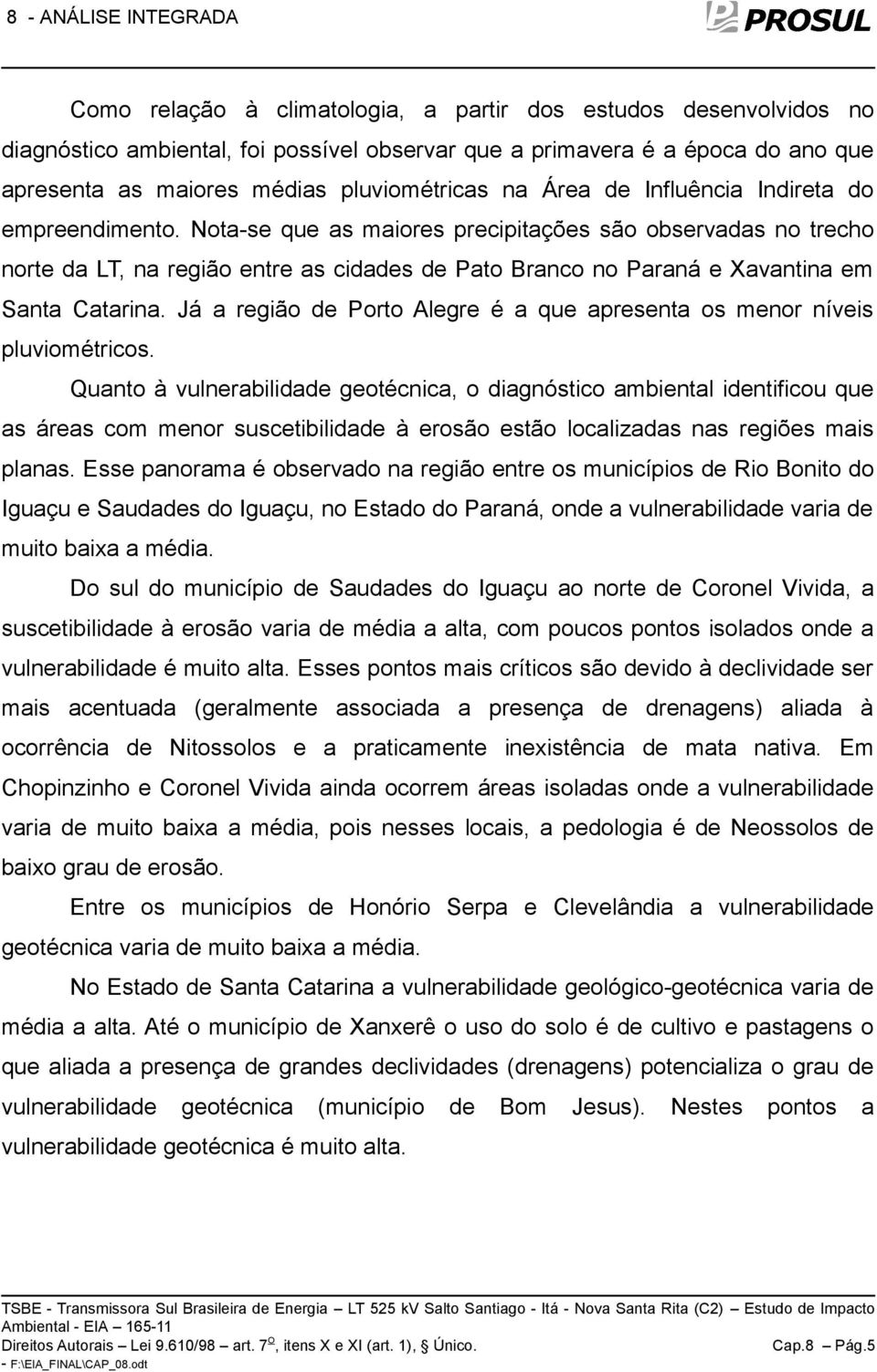 Já a região de Porto Alegre é a que apresenta os menor níveis pluviométricos.