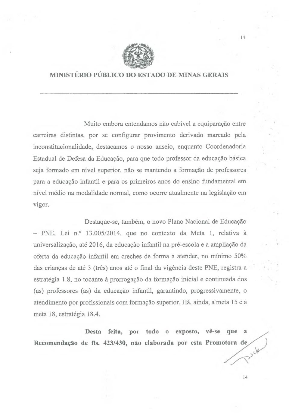 primeiros anos do ensino fundamental em nível médio na modalidade normal, como ocorre atualmente na legislação em vigor. Destaque-se, também, o novo Plano Nacional de Educação - PNE, Lei n. 13.