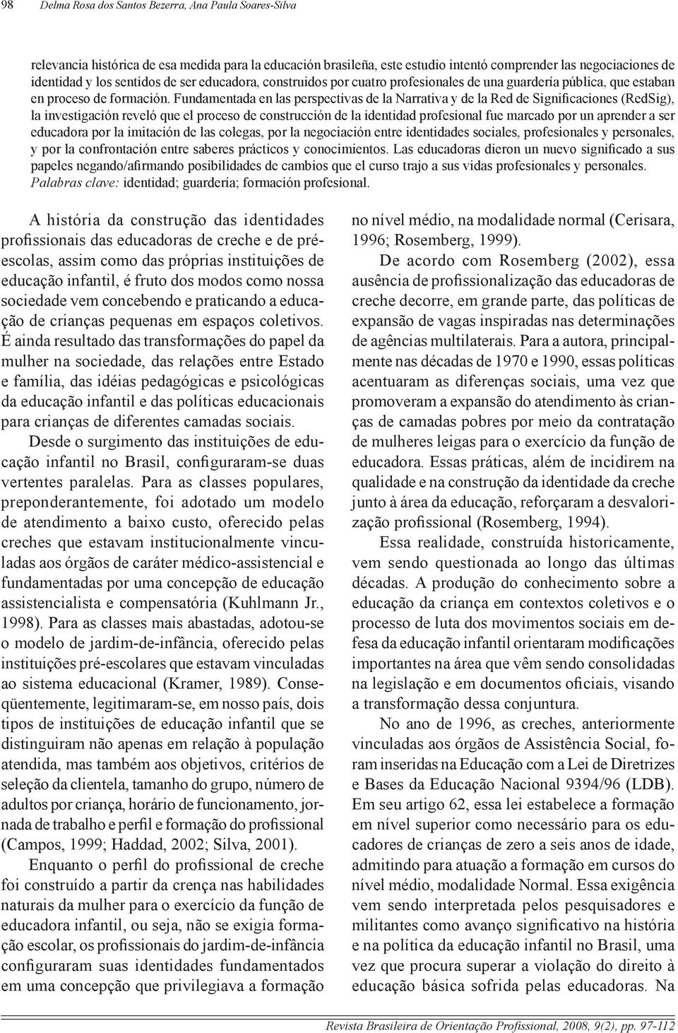 Fundamentada en las perspectivas de la Narrativa y de la Red de Significaciones (RedSig), la investigación reveló que el proceso de construcción de la identidad profesional fue marcado por un