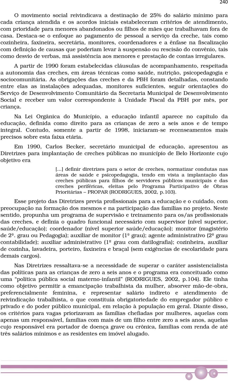 Destaca-se o enfoque ao pagamento de pessoal a serviço da creche, tais como cozinheira, faxineira, secretária, monitores, coordenadores e a ênfase na fiscalização com definição de causas que poderiam