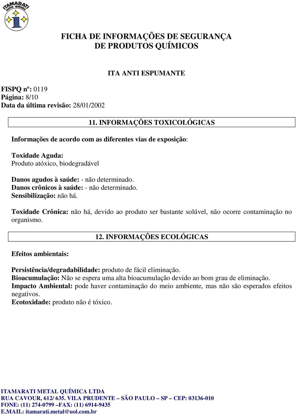 Danos crônicos à saúde: - não determinado. Sensibilização: não há. Toxidade Crônica: não há, devido ao produto ser bastante solúvel, não ocorre contaminação no organismo.