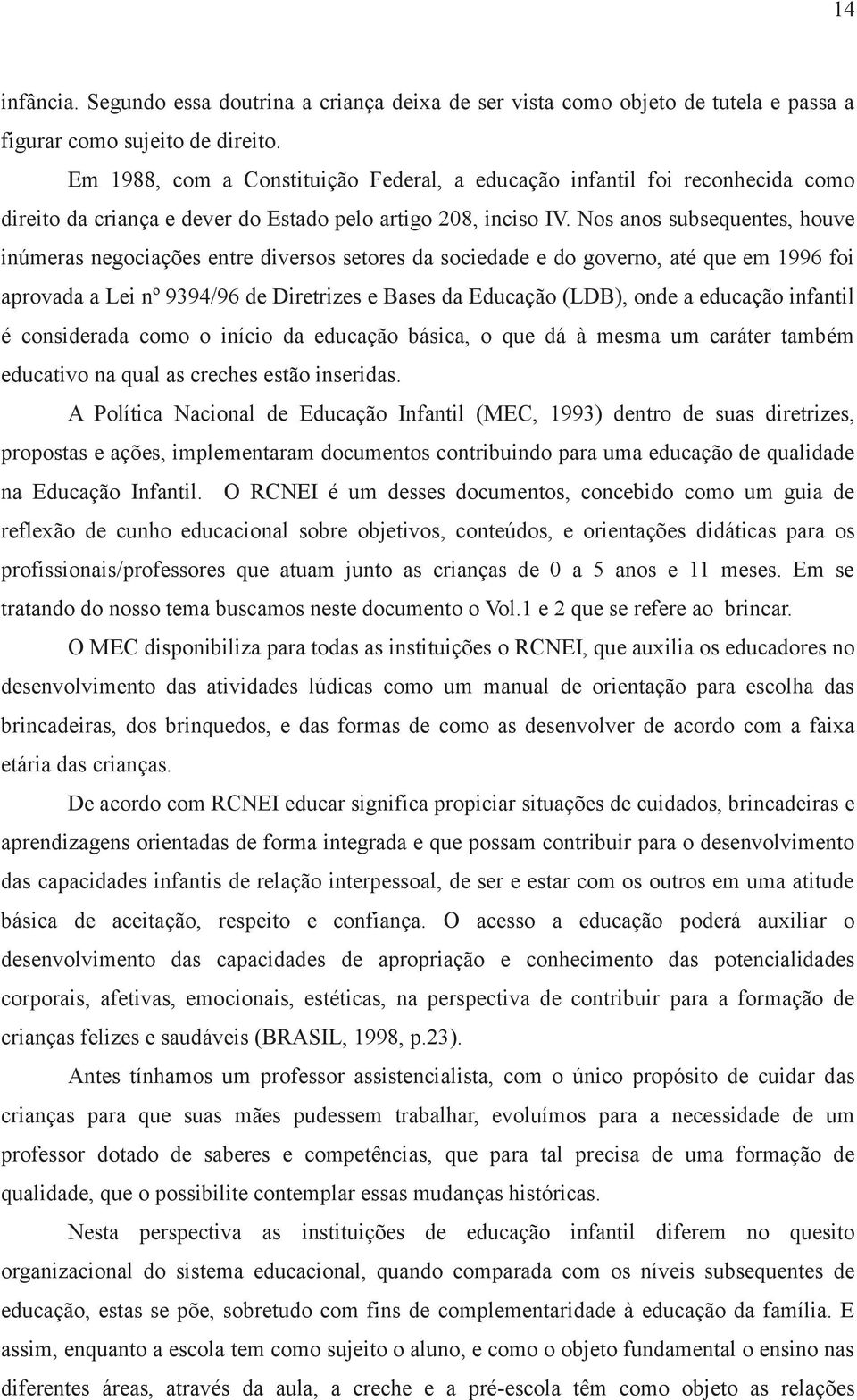 Nos anos subsequentes, houve inúmeras negociações entre diversos setores da sociedade e do governo, até que em 1996 foi aprovada a Lei nº 9394/96 de Diretrizes e Bases da Educação (LDB), onde a