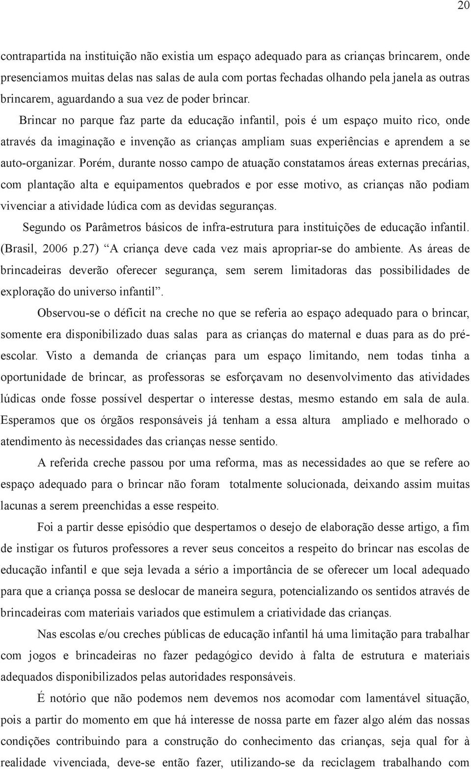 Brincar no parque faz parte da educação infantil, pois é um espaço muito rico, onde através da imaginação e invenção as crianças ampliam suas experiências e aprendem a se auto-organizar.