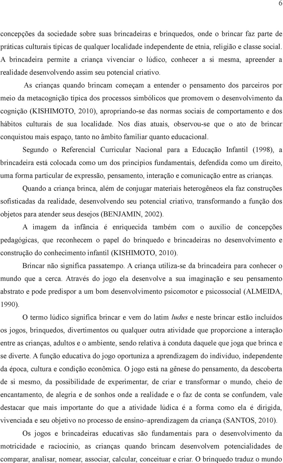 As crianças quando brincam começam a entender o pensamento dos parceiros por meio da metacognição típica dos processos simbólicos que promovem o desenvolvimento da cognição (KISHIMOTO, 2010),