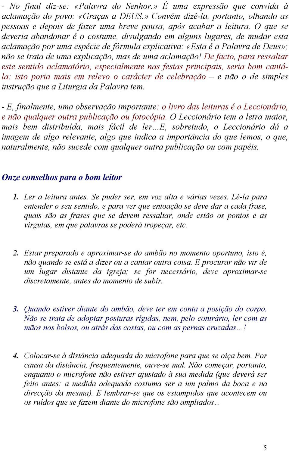 O que se deveria abandonar é o costume, divulgando em alguns lugares, de mudar esta aclamação por uma espécie de fórmula explicativa: «Esta é a Palavra de Deus»; não se trata de uma explicação, mas