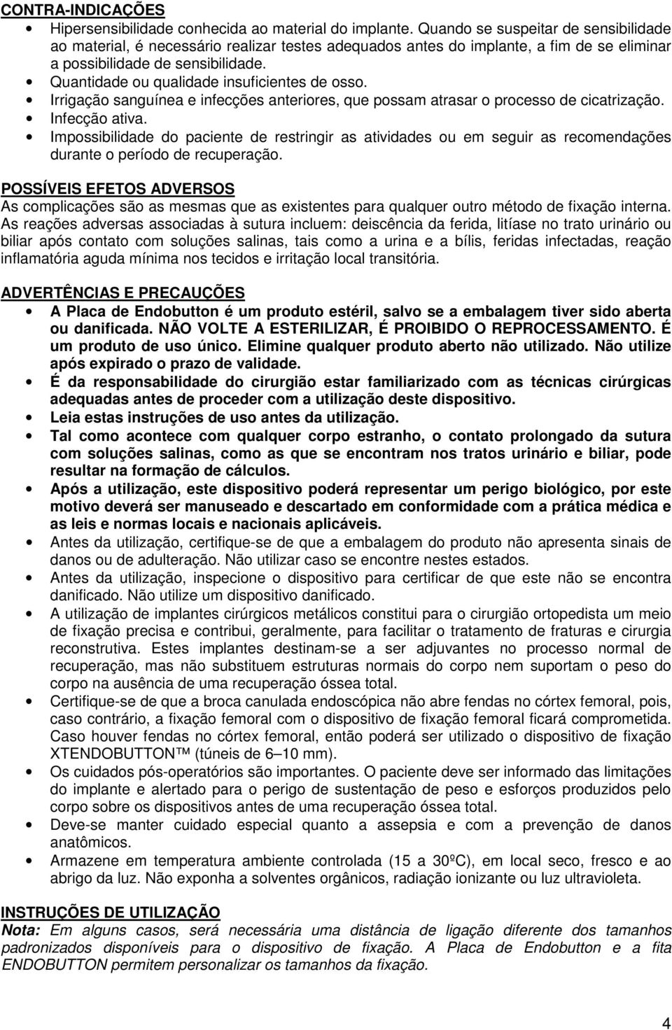 Quantidade ou qualidade insuficientes de osso. Irrigação sanguínea e infecções anteriores, que possam atrasar o processo de cicatrização. Infecção ativa.