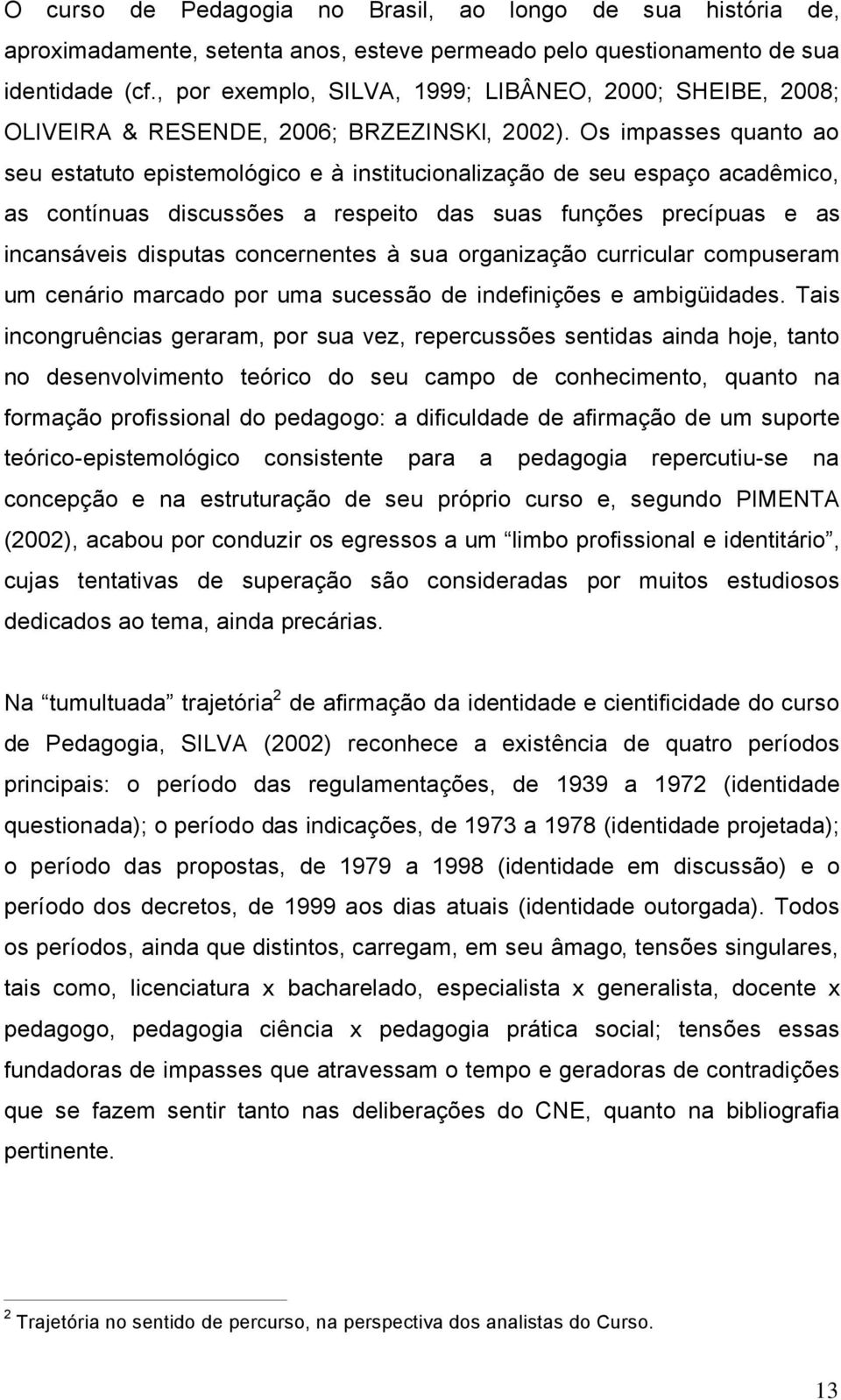 Os impasses quanto ao seu estatuto epistemolögico e ã institucionalizaåço de seu espaåo acadümico, as contñnuas discussâes a respeito das suas funåâes precñpuas e as incanséveis disputas concernentes